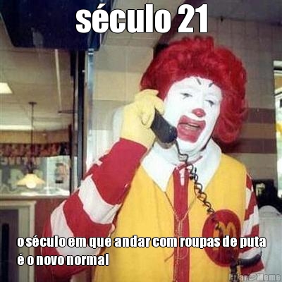s�culo 21 o s�culo em que andar com roupas de puta
� o novo normal