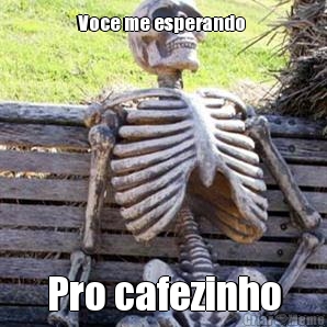 Voce me esperando  Pro cafezinho