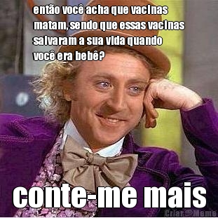ent�o voc� acha que vacinas
matam, sendo que essas vacinas
salvaram a sua vida quando
voc� era beb�? conte-me mais