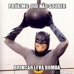 PR�XIMO  QUE N�O SOUBER BRINCAR LEVA BOMBA
