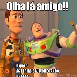 Olha l� amigo!!  O que? 
AS F�RIAS DA J� CHEGANDO. 
OBAAAA