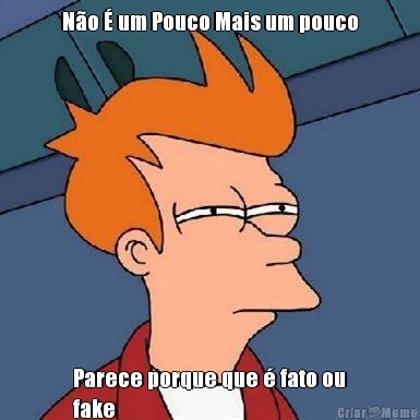 N�o � um Pouco Mais um pouco Parece porque que � fato ou
fake

