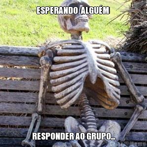 ESPERANDO  ALGU�M  RESPONDER AO GRUPO...