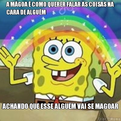 A M�GOA � COMO QUERER FALAR AS COISAS NA
CARA DE ALGU�M ACHANDO QUE ESSE ALGU�M VAI SE MAGOAR