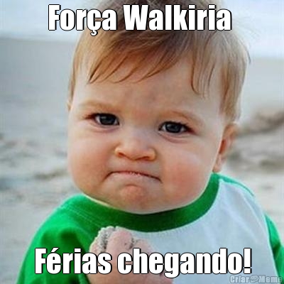 For�a Walkiria  F�rias chegando!