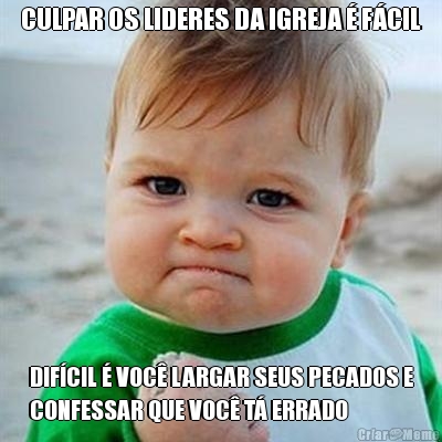 CULPAR OS LIDERES DA IGREJA � F�CIL DIF�CIL � VOC� LARGAR SEUS PECADOS E
CONFESSAR QUE VOC� T� ERRADO