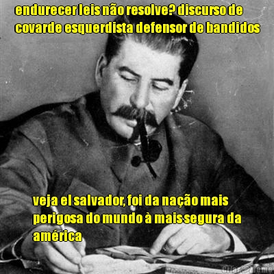 endurecer leis n�o resolve? discurso de
covarde esquerdista defensor de bandidos veja el salvador, foi da na��o mais
perigosa do mundo � mais segura da
am�rica