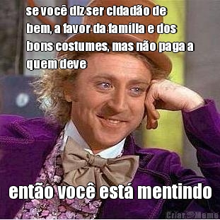 se voc� diz ser cidad�o de
bem, a favor da fam�lia e dos
bons costumes, mas n�o paga a
quem deve ent�o voc� est� mentindo