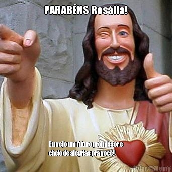 PARAB�NS Ros�lia! Eu vejo um futuro promissor e
cheio de alegrias pra voc�!