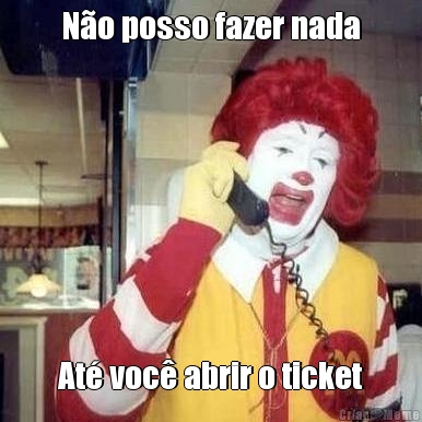 N�o posso fazer nada At� voc� abrir o ticket