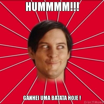HUMMMM!!! GANHEI UMA BATATA HOJE !