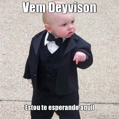 Vem Deyvison Estou te esperando aqui!