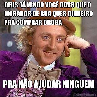 DEUS T� VENDO VOC� DIZER QUE O
MORADOR DE RUA QUER DINHEIRO
PRA COMPRAR DROGA PRA N�O AJUDAR NINGUEM