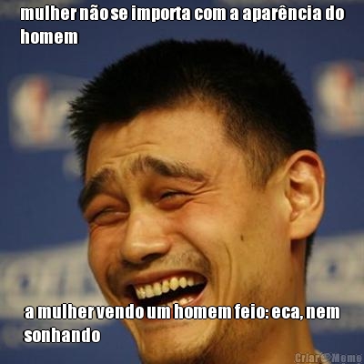 mulher n�o se importa com a apar�ncia do
homem a mulher vendo um homem feio: eca, nem
sonhando