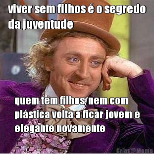 viver sem filhos � o segredo
da juventude quem tem filhos, nem com
pl�stica volta a ficar jovem e
elegante novamente