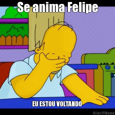 Se anima Felipe EU ESTOU VOLTANDO 