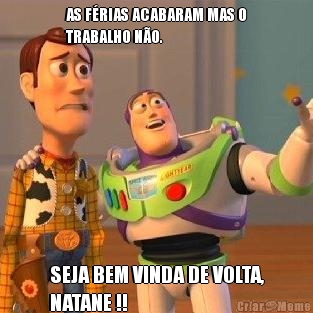 AS F�RIAS ACABARAM MAS O
TRABALHO N�O.
 SEJA BEM VINDA DE VOLTA,
NATANE !!