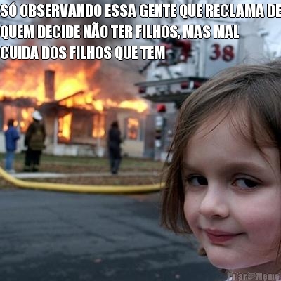 S� OBSERVANDO ESSA GENTE QUE RECLAMA DE
QUEM DECIDE N�O TER FILHOS, MAS MAL
CUIDA DOS FILHOS QUE TEM 