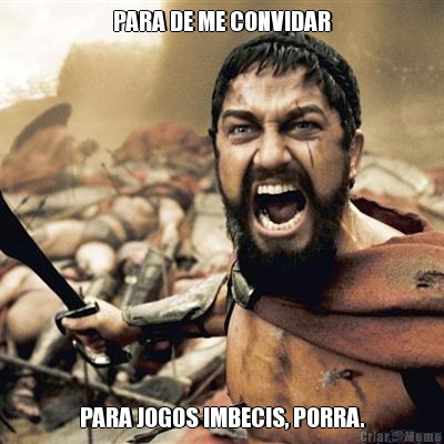 PARA DE ME CONVIDAR PARA JOGOS IMBECIS, PORRA.