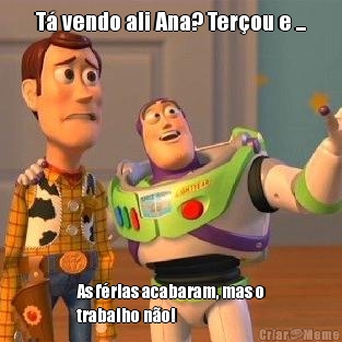 T� vendo ali Ana? Ter�ou e ... As f�rias acabaram, mas o
trabalho n�o!