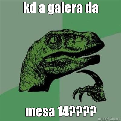 kd a galera da mesa 14????