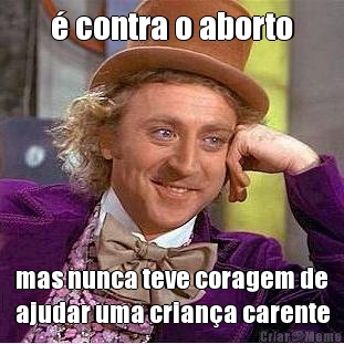� contra o aborto mas nunca teve coragem de
ajudar uma crian�a carente