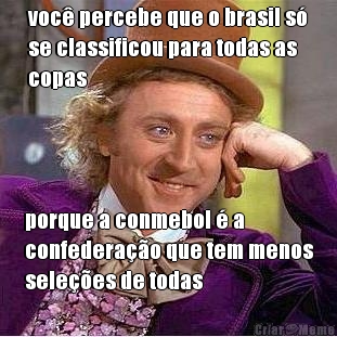voc� percebe que o brasil s�
se classificou para todas as
copas porque a conmebol � a
confedera��o que tem menos
sele��es de todas