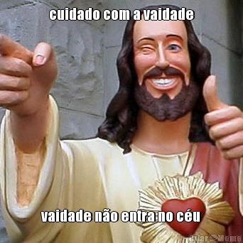 cuidado com a vaidade vaidade n�o entra no c�u