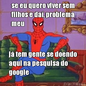se eu quero viver sem
filhos e da�, problema
meu j� tem gente se doendo
aqui na pesquisa do
google 