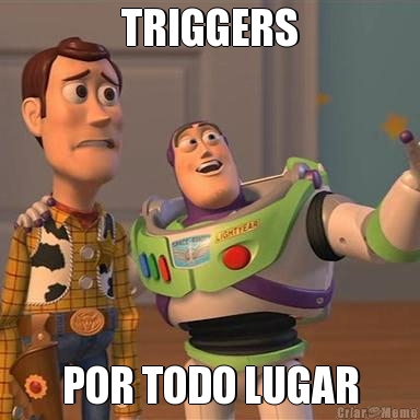 TRIGGERS POR TODO LUGAR