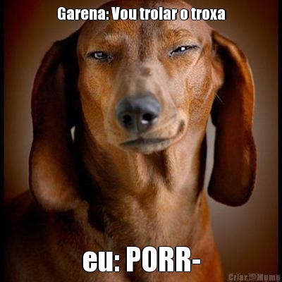 Garena: Vou trolar o troxa eu: PORR-