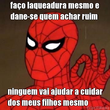 fa�o laqueadura mesmo e
dane-se quem achar ruim ninguem vai ajudar a cuidar
dos meus filhos mesmo