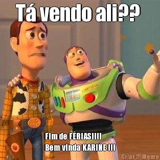 T� vendo ali??  Fim de F�RIAS!!!! 
Bem vinda KARINE !!!
