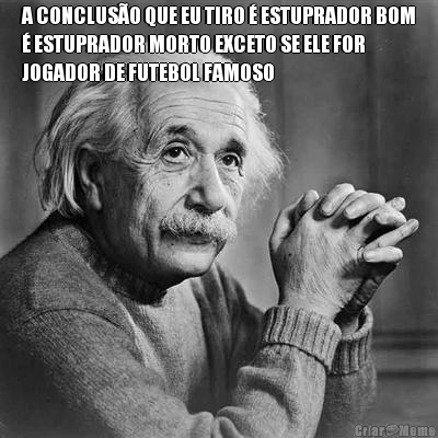 A CONCLUS�O QUE EU TIRO � ESTUPRADOR BOM
� ESTUPRADOR MORTO EXCETO SE ELE FOR
JOGADOR DE FUTEBOL FAMOSO 