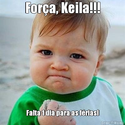 For�a, Keila!!! Falta 1 dia para as f�rias!