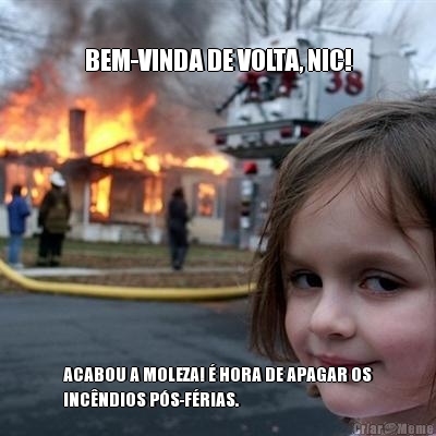 BEM-VINDA DE VOLTA, NIC! ACABOU A MOLEZA! � HORA DE APAGAR OS
INC�NDIOS P�S-F�RIAS.