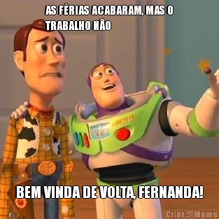 AS F�RIAS ACABARAM, MAS O
TRABALHO N�O BEM VINDA DE VOLTA, FERNANDA!