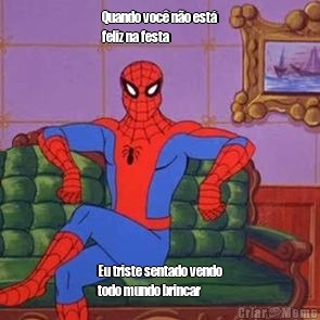 Quando voc� n�o est�
feliz na festa Eu triste sentado vendo
todo mundo brincar