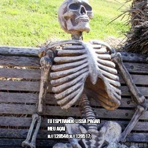  EU ESPERANDO LISSA PAGAR
MEU A�A�
😢😅