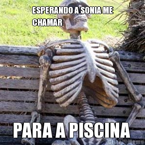 ESPERANDO A SONIA ME
CHAMAR  PARA A PISCINA 