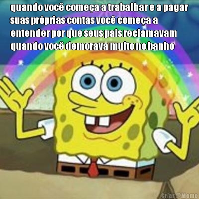 quando voc� come�a a trabalhar e a pagar
suas pr�prias contas voc� come�a a
entender por que seus pais reclamavam
quando voc� demorava muito no banho 