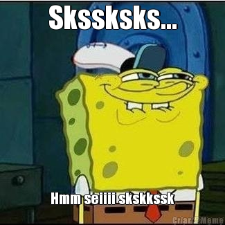 Skssksks... Hmm seiiii skskkssk