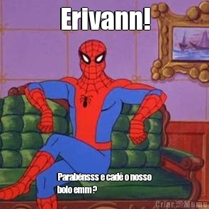 Erivann! Parab�nsss e cad� o nosso
bolo emm?