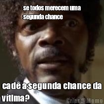 se todos merecem uma
segunda chance cad� a segunda chance da
v�tima?