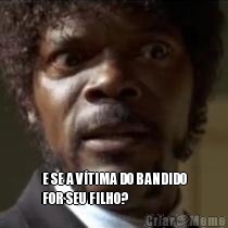  E SE A V�TIMA DO BANDIDO
FOR SEU FILHO?

