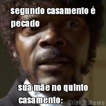 segundo casamento �
pecado sua m�e no quinto
casamento: