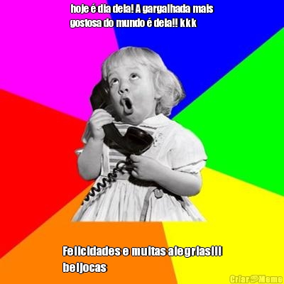 hoje � dia dela! A gargalhada mais
gostosa do mundo � dela!! kkk Felicidades e muitas alegrias!!!
beijocas