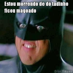 Estou morrendo de d� tadinho
ficou magoado
 