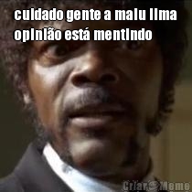 cuidado gente a malu lima
opini�o est� mentindo 