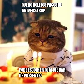 QUERO BOLETOS PAGOS DE
ANIVERS�RIO! PODE ESCOLHER QUAL ME DAR
DE PRESENTE!